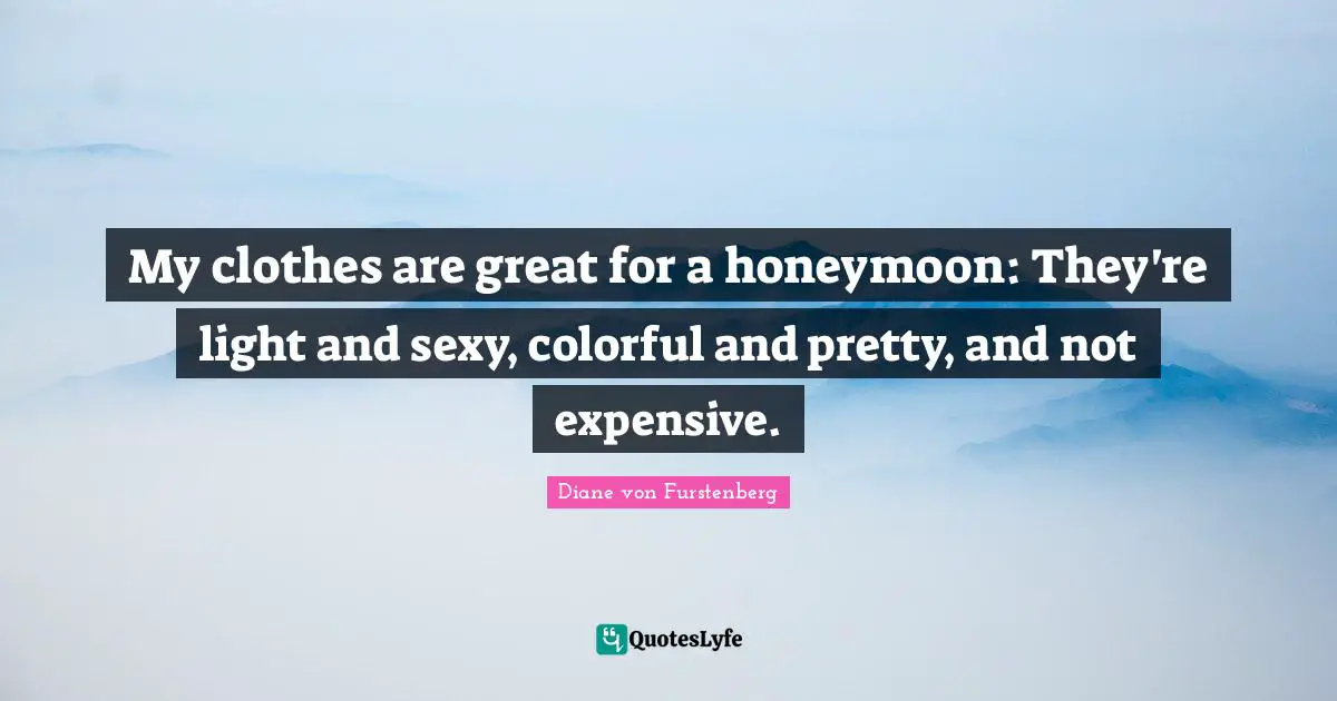 My clothes are great for a honeymoon: They're light and sexy, colorful and pretty, and not expensive.