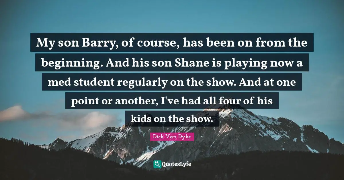 My son Barry, of course, has been on from the beginning. And his son Shane is playing now a med student regularly on the show. And at one point or another, I've had all four of his kids on the show.