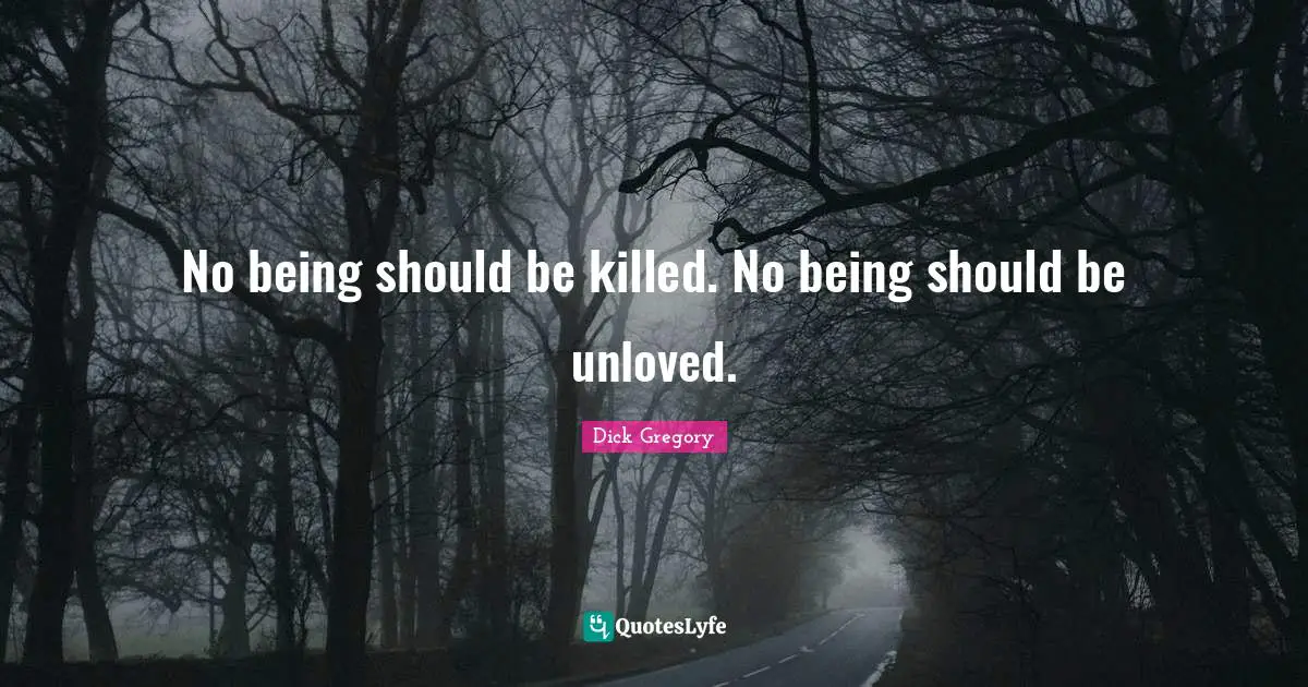 Dick Gregory Quotes: "No being should be killed. No being should be unloved."