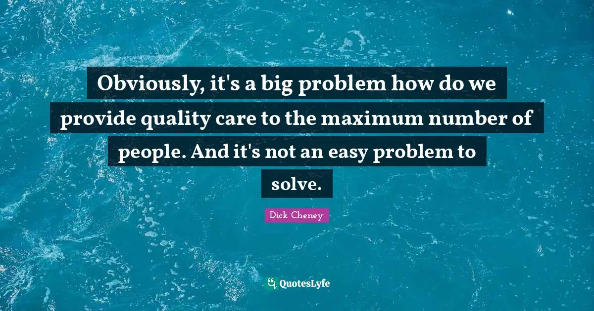 Obviously, it's a big problem how do we provide quality care to the maximum number of people. And it's not an easy problem to solve.