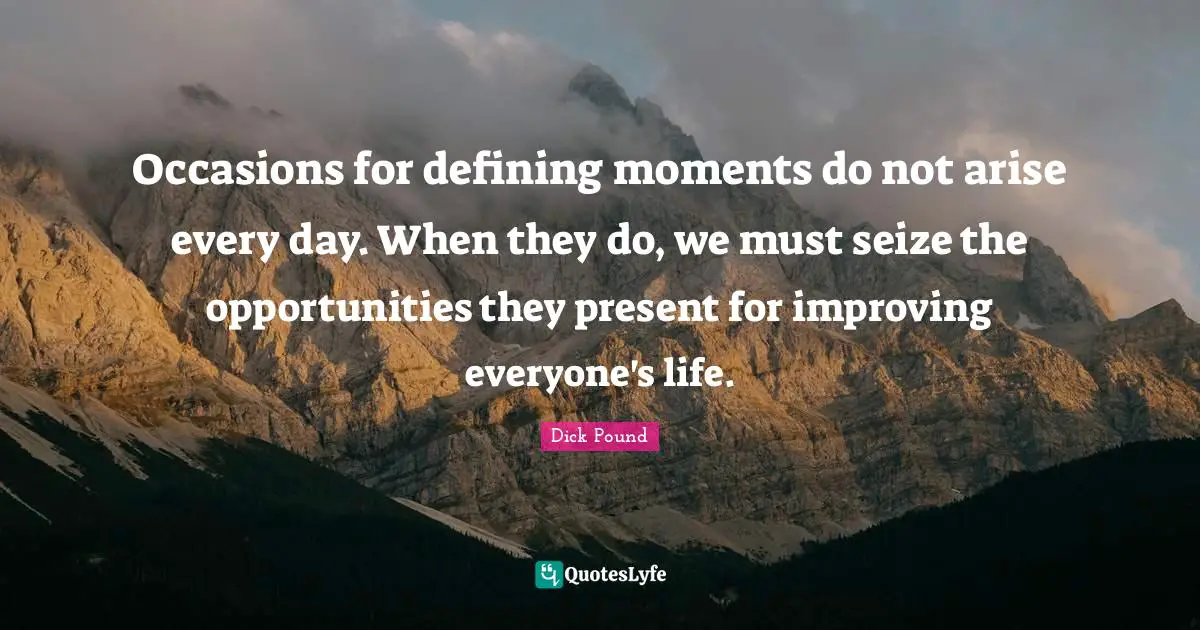 Occasions Quotes: "Occasions for defining moments do not arise every day. When they do, we must seize the opportunities they present for improving everyone's life."