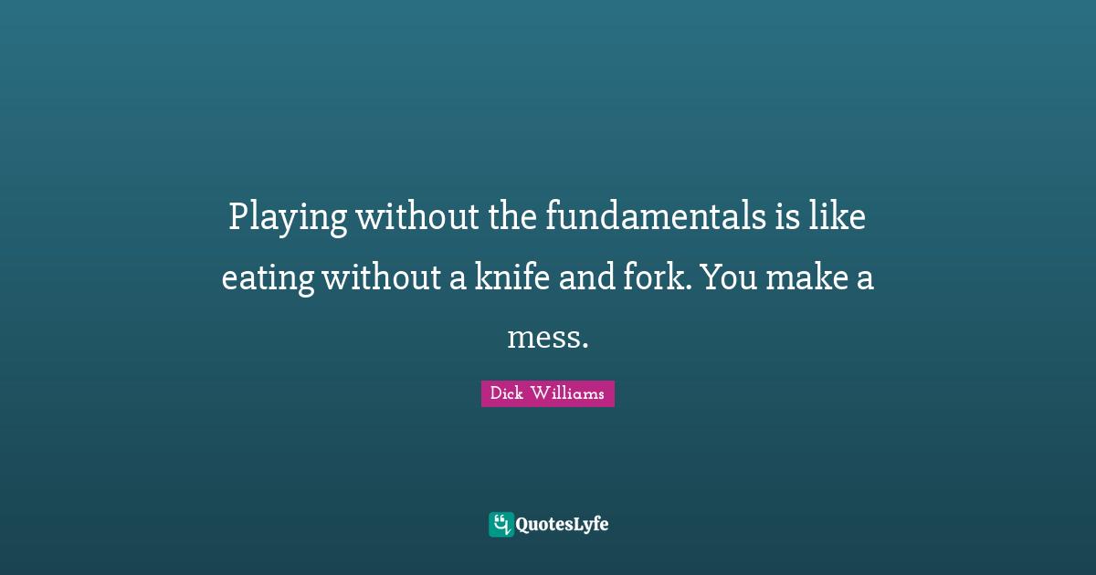 Fundamentals Quotes: "Playing without the fundamentals is like eating without a knife and fork. You make a mess."