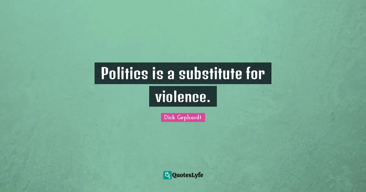 Politics is a substitute for violence.
