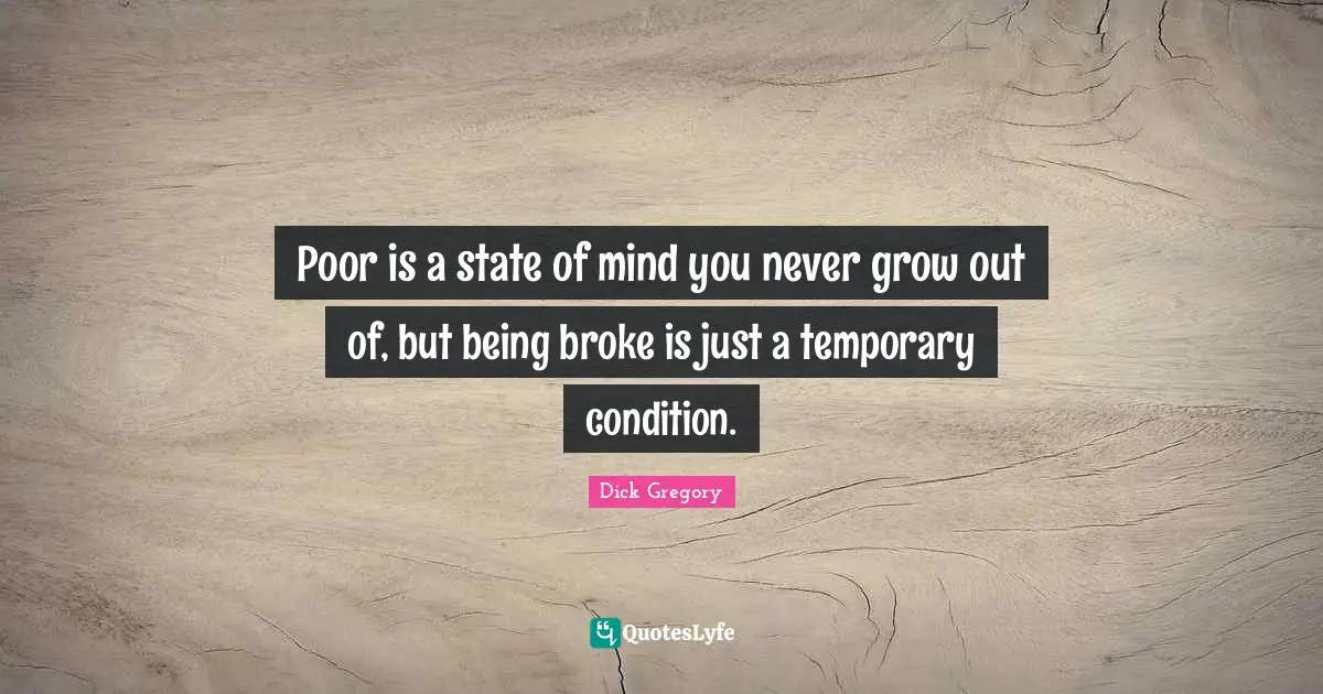 Broke Quotes: "Poor is a state of mind you never grow out of, but being broke is just a temporary condition."