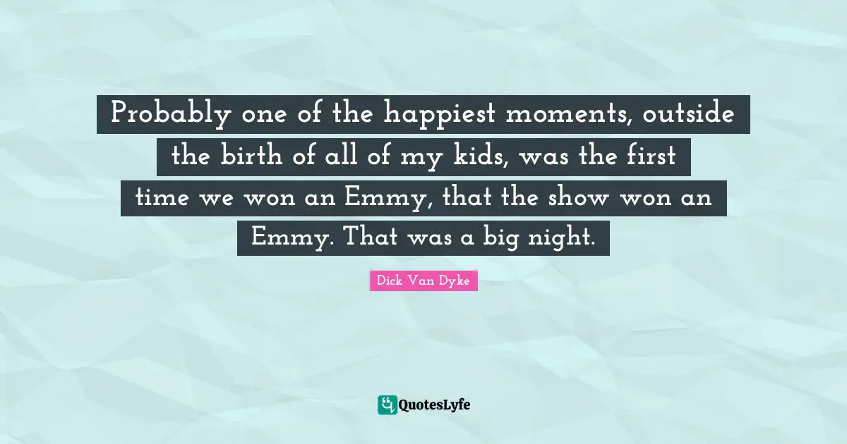 Probably one of the happiest moments, outside the birth of all of my kids, was the first time we won an Emmy, that the show won an Emmy. That was a big night.