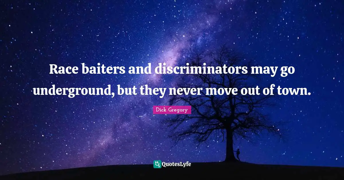 Dick Gregory Quotes: "Race baiters and discriminators may go underground, but they never move out of town."