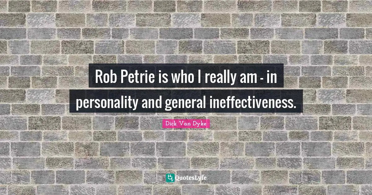 Ineffectiveness Quotes: "Rob Petrie is who I really am - in personality and general ineffectiveness."