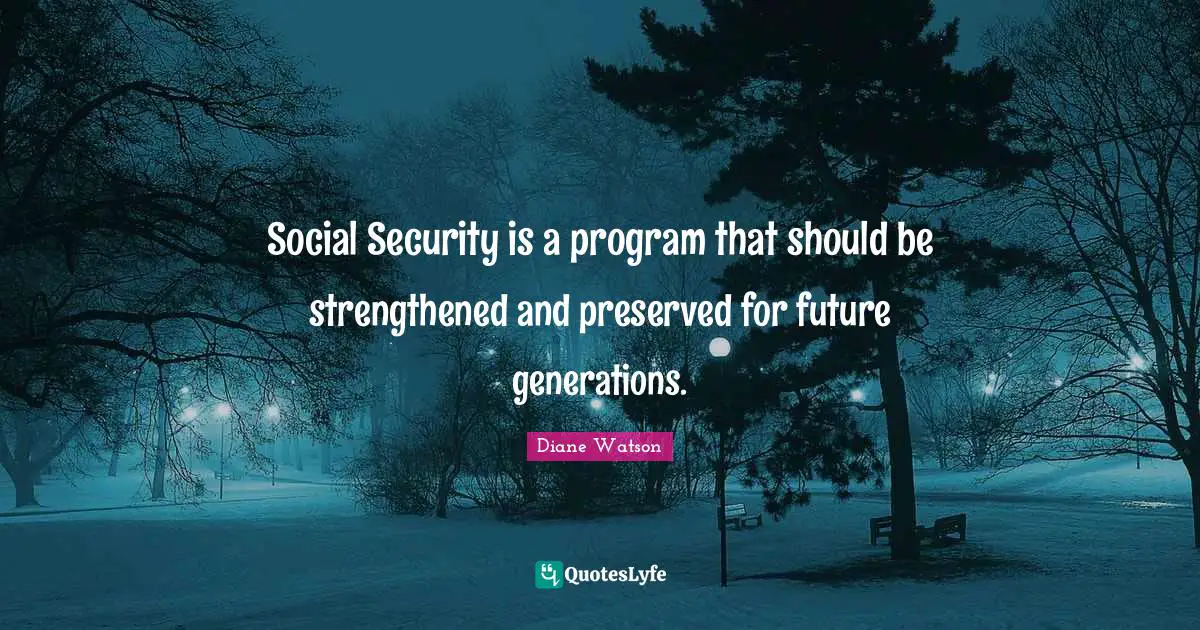 Social Security is a program that should be strengthened and preserved for future generations.