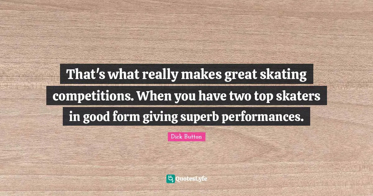 Superb Quotes: "That's what really makes great skating competitions. When you have two top skaters in good form giving superb performances."