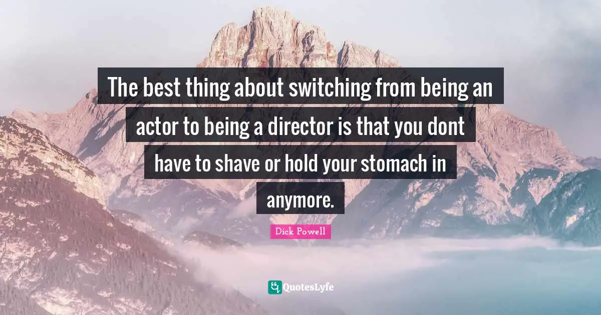 The best thing about switching from being an actor to being a director is that you dont have to shave or hold your stomach in anymore.