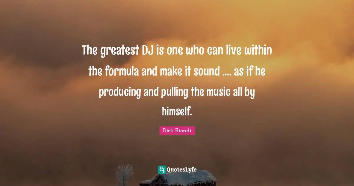 The greatest DJ is one who can live within the formula and make it sound .... as if he producing and pulling the music all by himself.