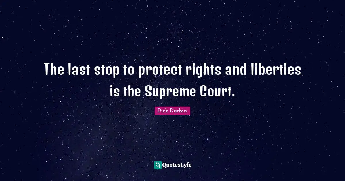 Dick Durbin Quotes: "The last stop to protect rights and liberties is the Supreme Court."