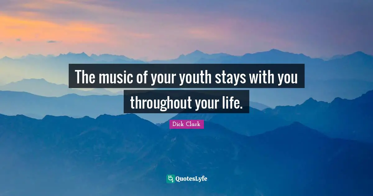 The music of your youth stays with you throughout your life.