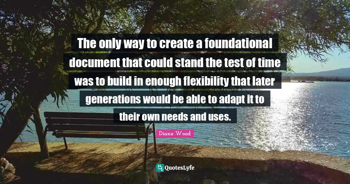 The only way to create a foundational document that could stand the test of time was to build in enough flexibility that later generations would be able to adapt it to their own needs and uses.