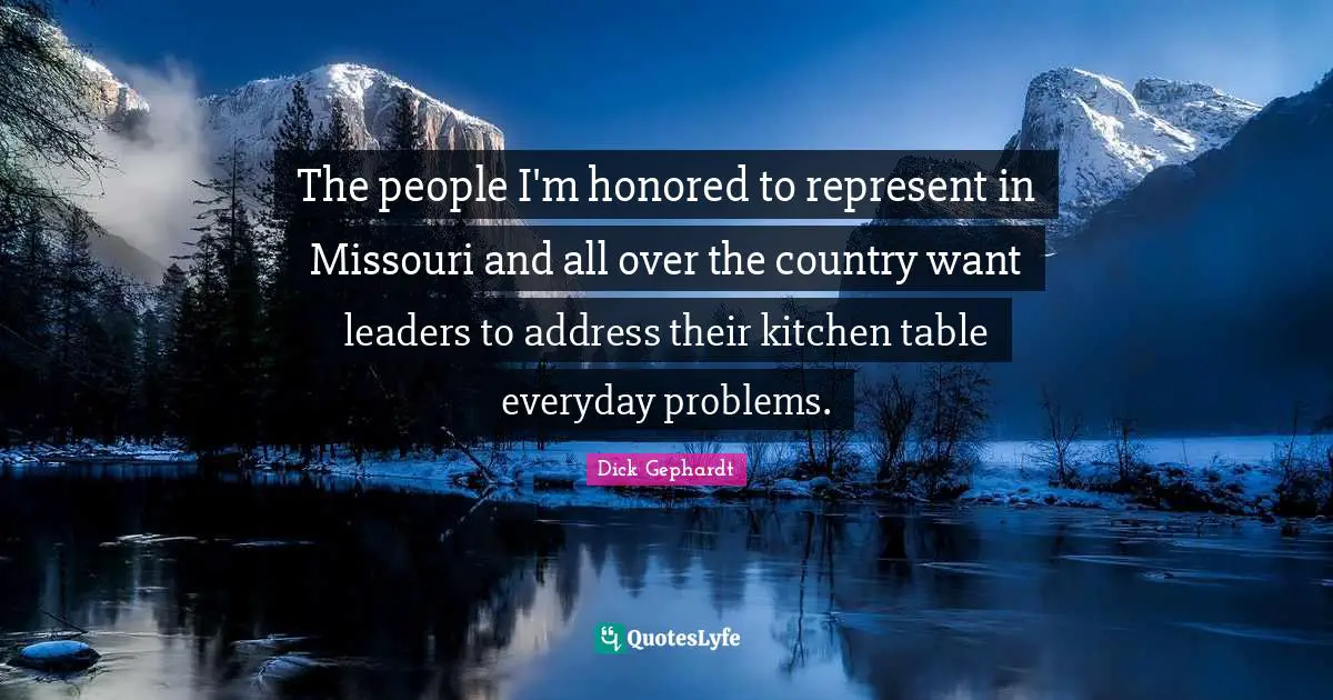 The people I'm honored to represent in Missouri and all over the country want leaders to address their kitchen table everyday problems.