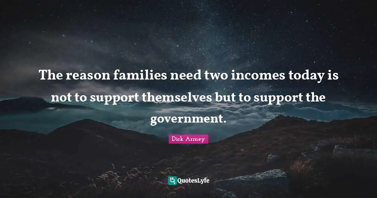 The reason families need two incomes today is not to support themselves but to support the government.