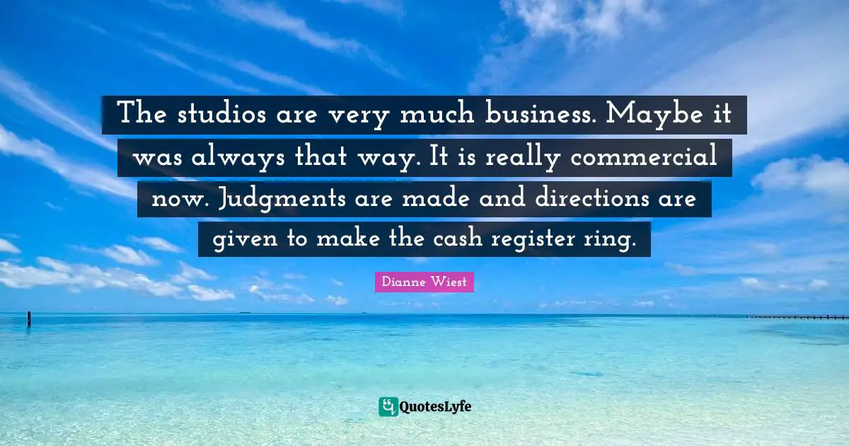 The studios are very much business. Maybe it was always that way. It is really commercial now. Judgments are made and directions are given to make the cash register ring.