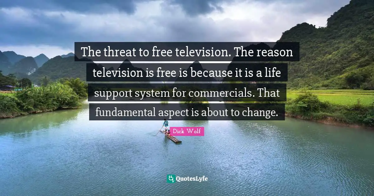 Dick Wolf Quotes: "The threat to free television. The reason television is free is because it is a life support system for commercials. That fundamental aspect is about to change."