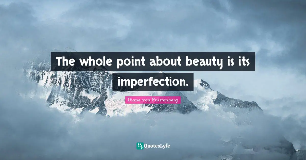 The whole point about beauty is its imperfection.