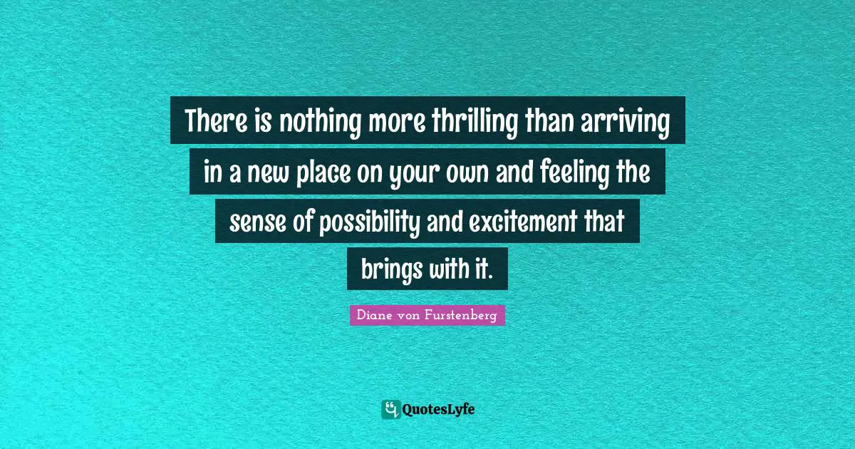 Arriving Quotes: "There is nothing more thrilling than arriving in a new place on your own and feeling the sense of possibility and excitement that brings with it."