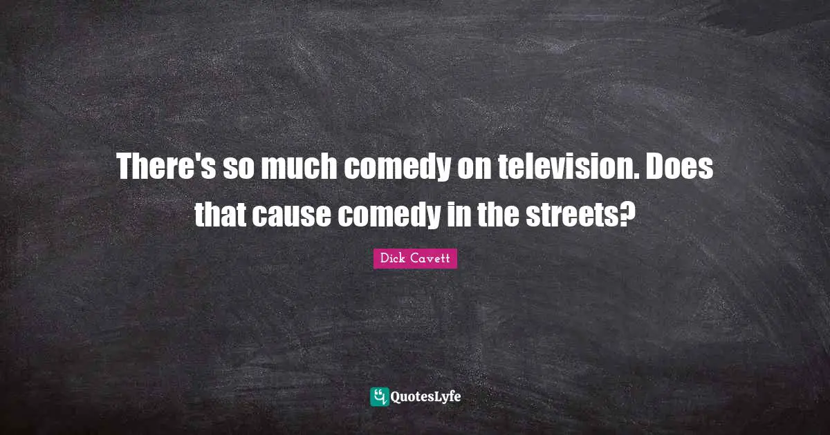 There's so much comedy on television. Does that cause comedy in the streets?