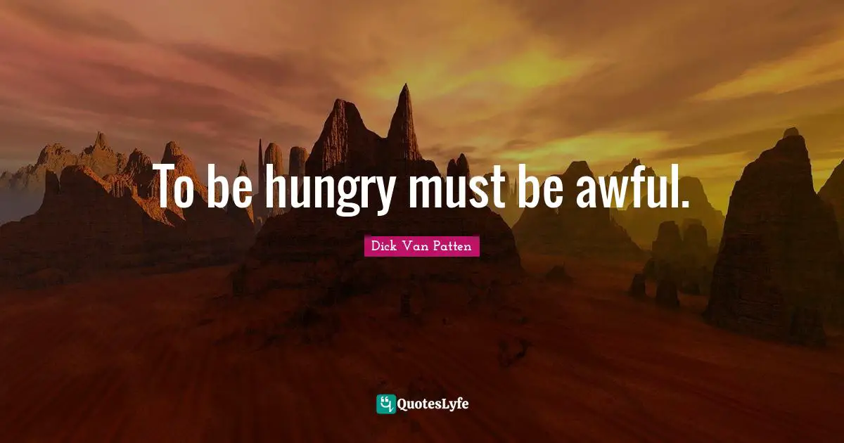 To be hungry must be awful.