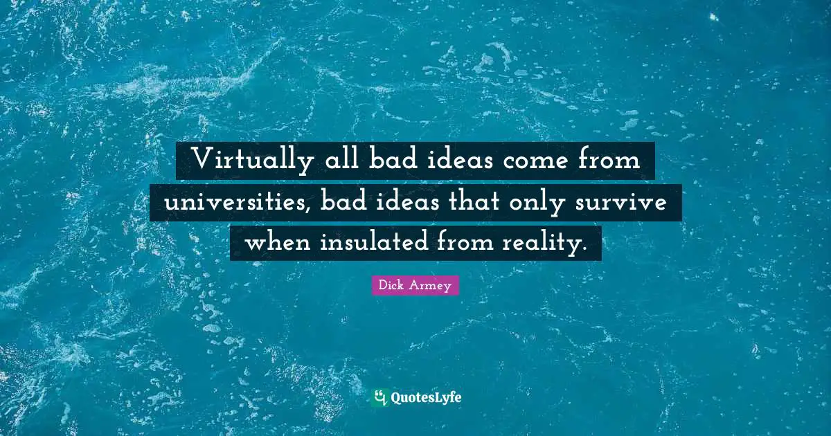 Virtually all bad ideas come from universities, bad ideas that only survive when insulated from reality.