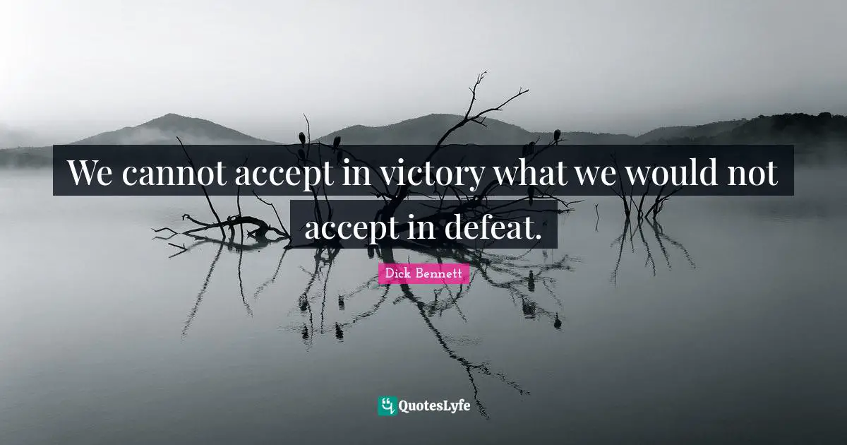 We cannot accept in victory what we would not accept in defeat.