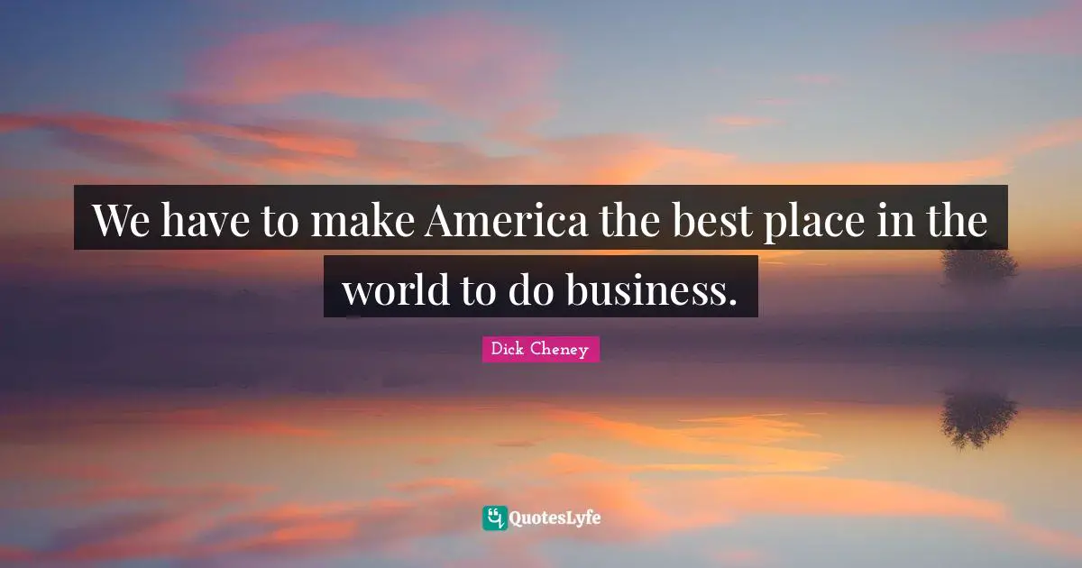 We have to make America the best place in the world to do business.