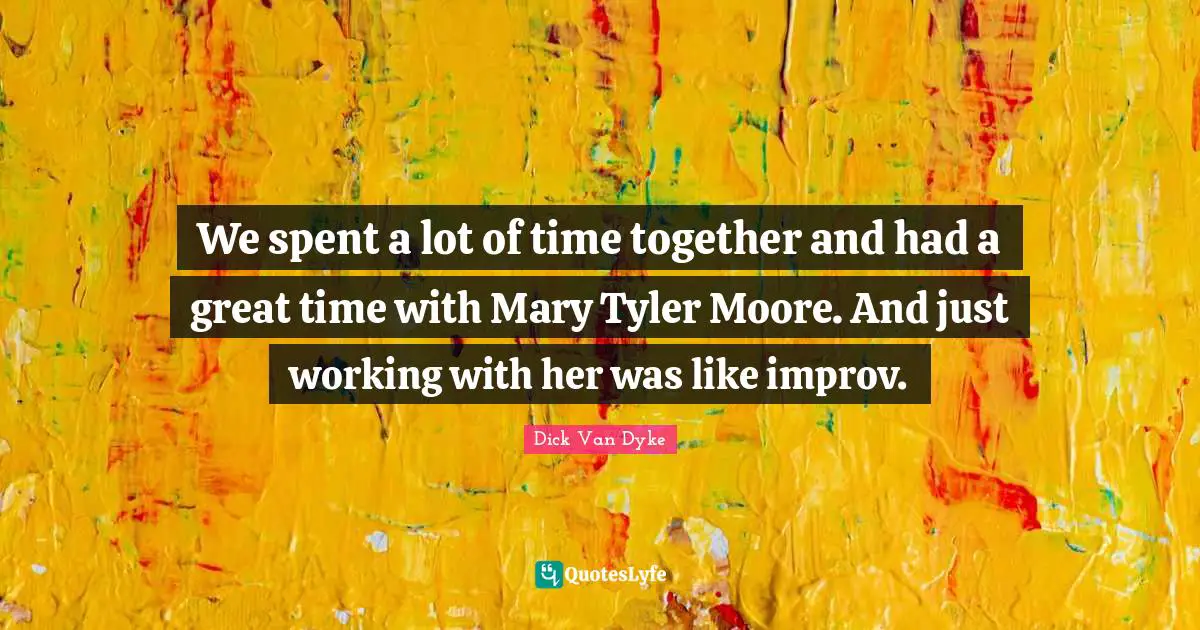 We spent a lot of time together and had a great time with Mary Tyler Moore. And just working with her was like improv.