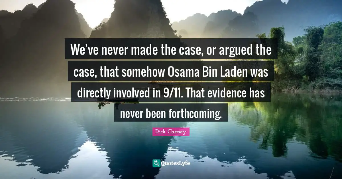 We've never made the case, or argued the case, that somehow Osama Bin Laden was directly involved in 9/11. That evidence has never been forthcoming.