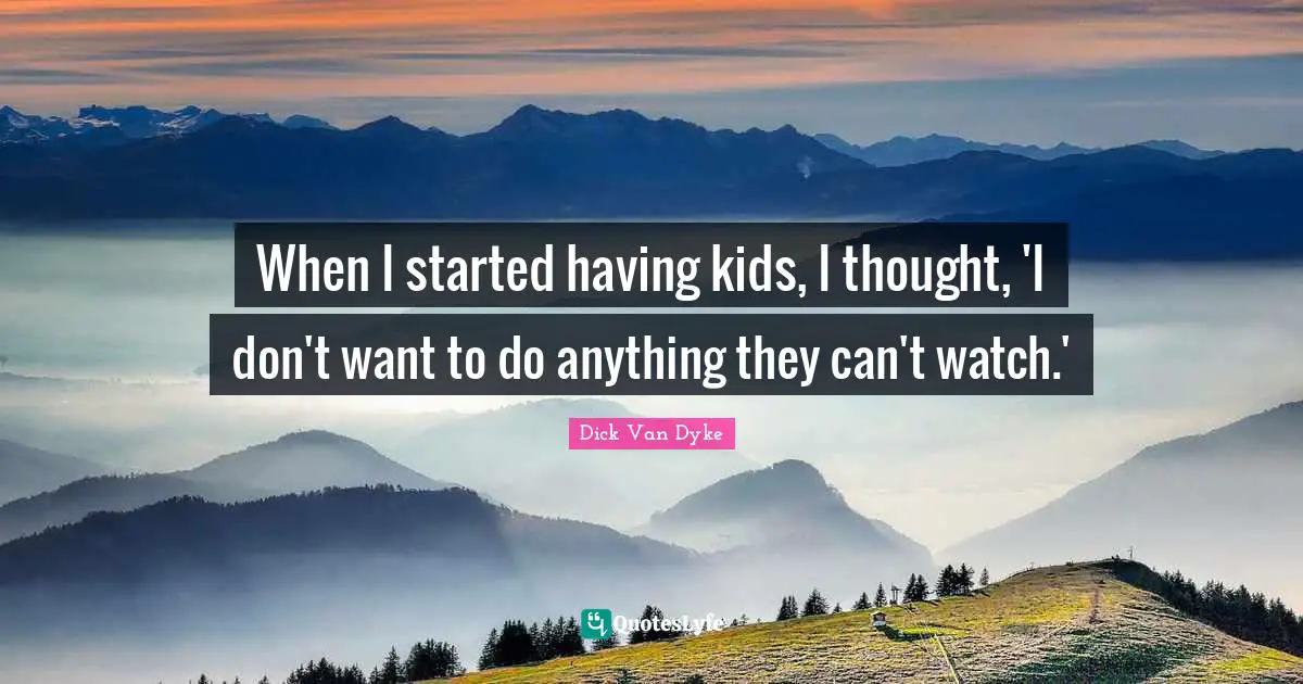 When I started having kids, I thought, 'I don't want to do anything they can't watch.'