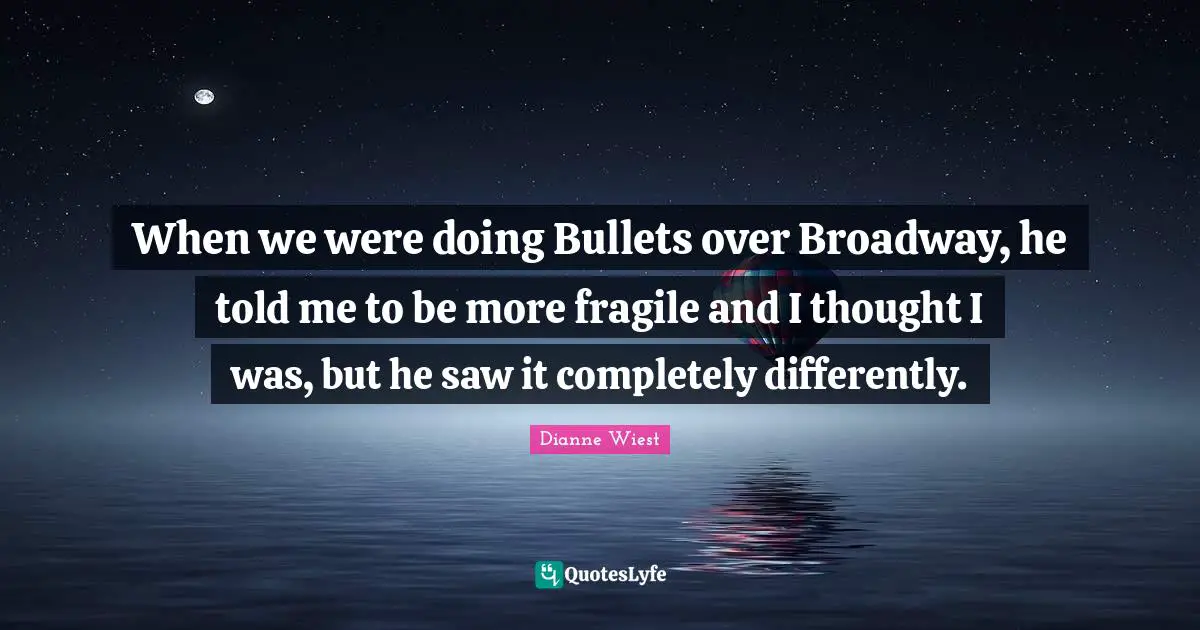 When we were doing Bullets over Broadway, he told me to be more fragile and I thought I was, but he saw it completely differently.