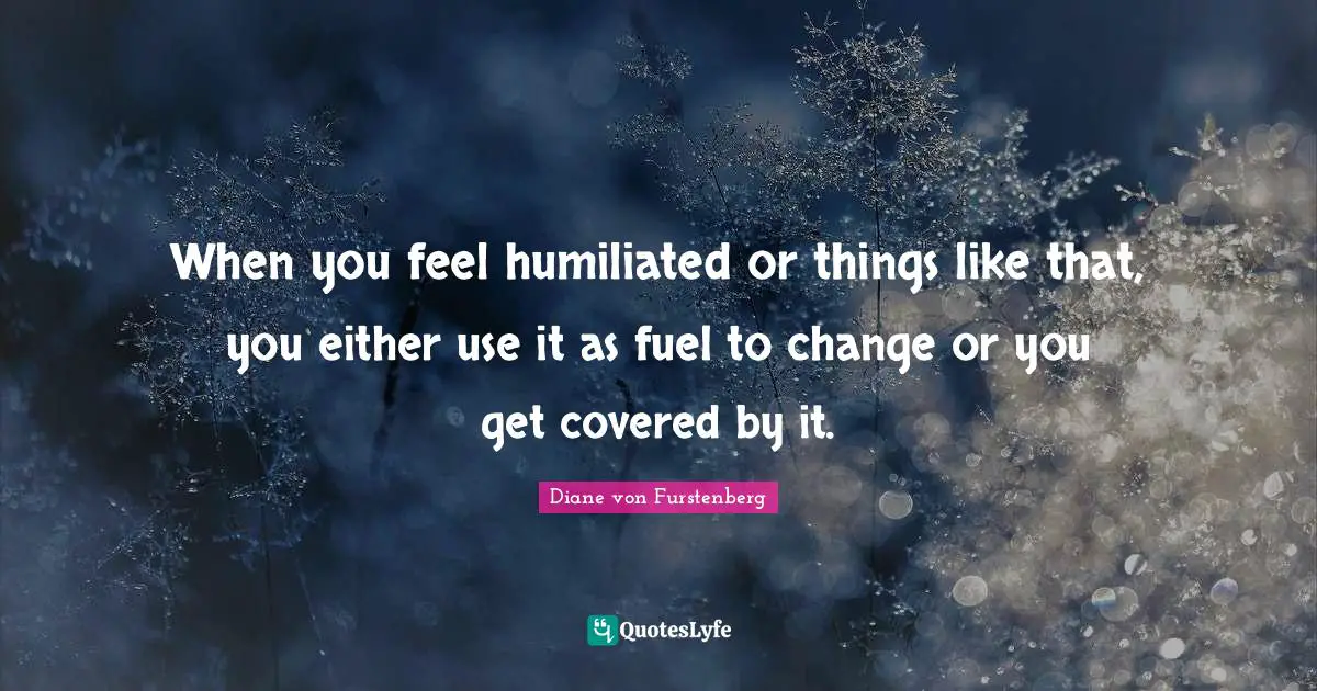 Covered Quotes: "When you feel humiliated or things like that, you either use it as fuel to change or you get covered by it."