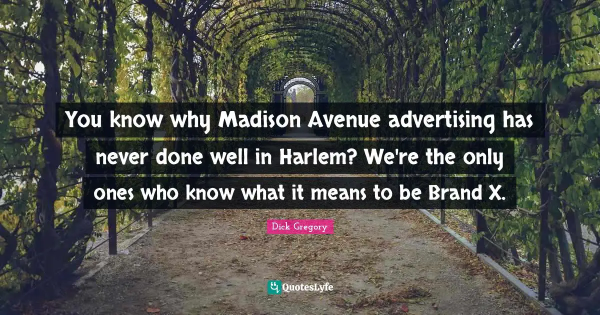 Dick Gregory Quotes: "You know why Madison Avenue advertising has never done well in Harlem? We're the only ones who know what it means to be Brand X."