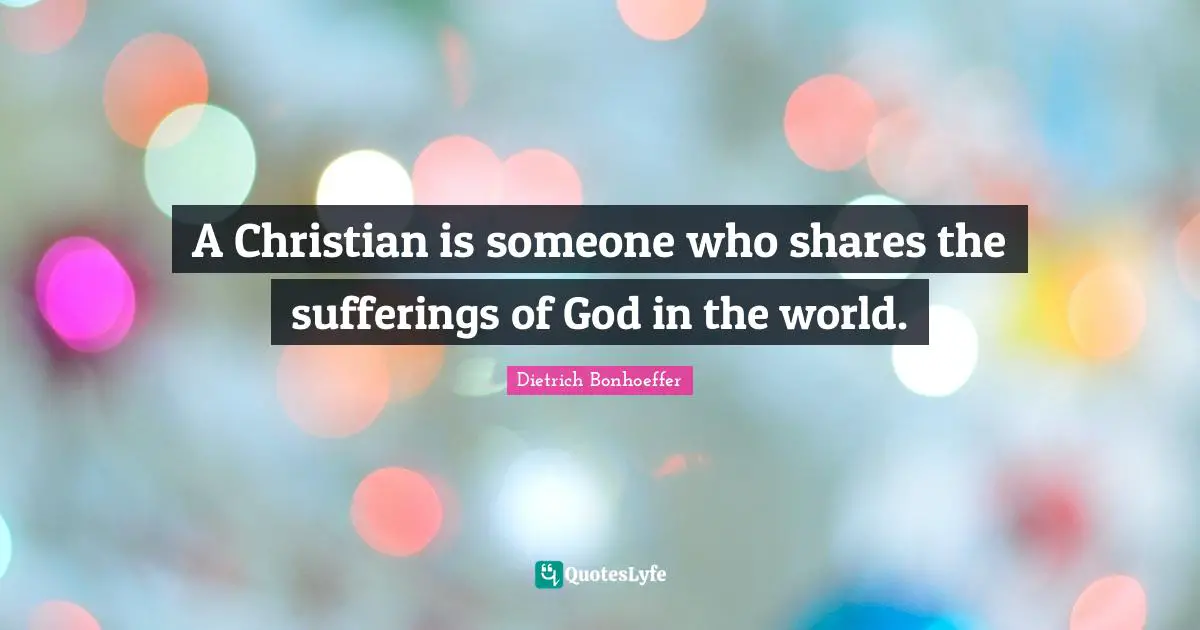 A Christian is someone who shares the sufferings of God in the world.