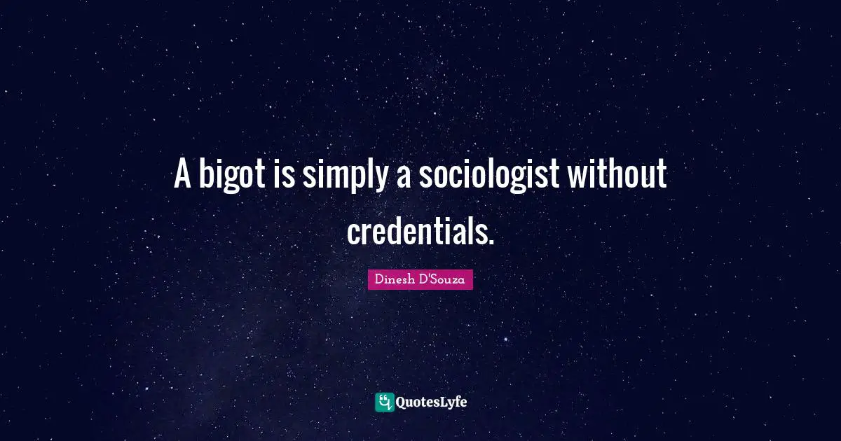 Dinesh D'Souza Quotes: "A bigot is simply a sociologist without credentials."