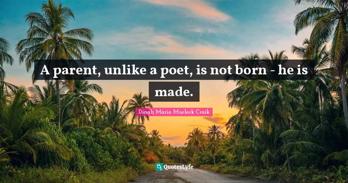 A parent, unlike a poet, is not born - he is made.