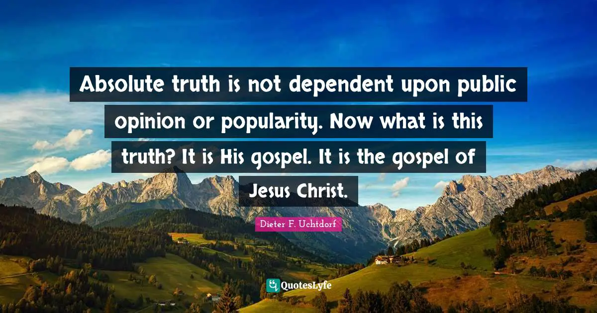 Absolute truth is not dependent upon public opinion or popularity. Now what is this truth? It is His gospel. It is the gospel of Jesus Christ.