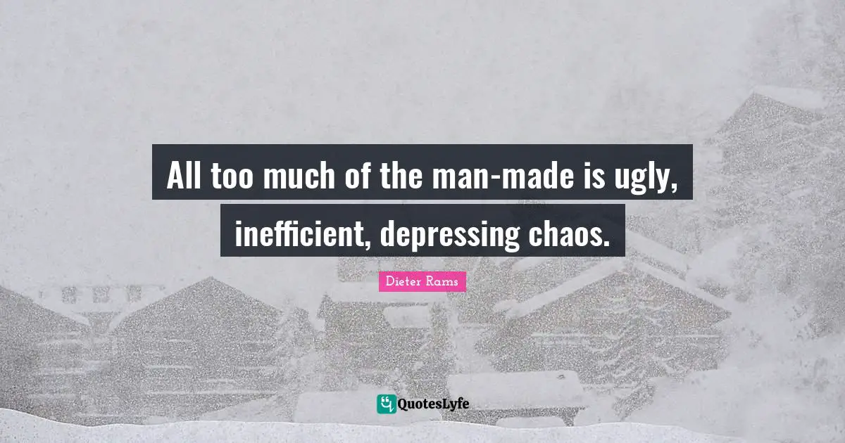 All too much of the man-made is ugly, inefficient, depressing chaos.