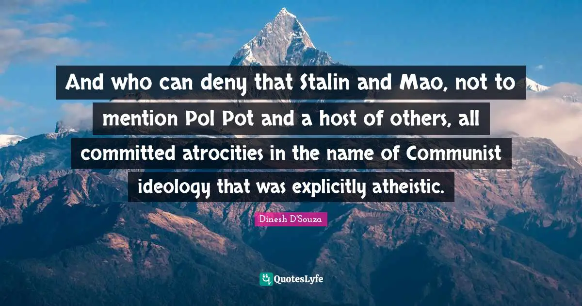 Dinesh D'Souza Quotes: "And who can deny that Stalin and Mao, not to mention Pol Pot and a host of others, all committed atrocities in the name of Communist ideology that was explicitly atheistic."