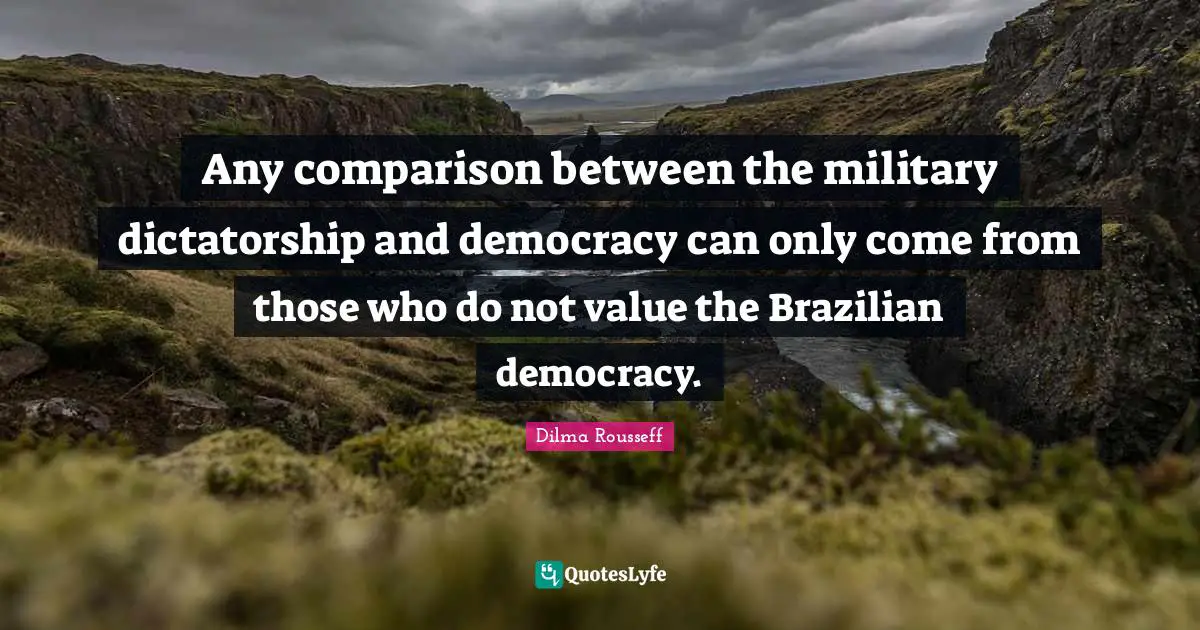 Any comparison between the military dictatorship and democracy can only come from those who do not value the Brazilian democracy.