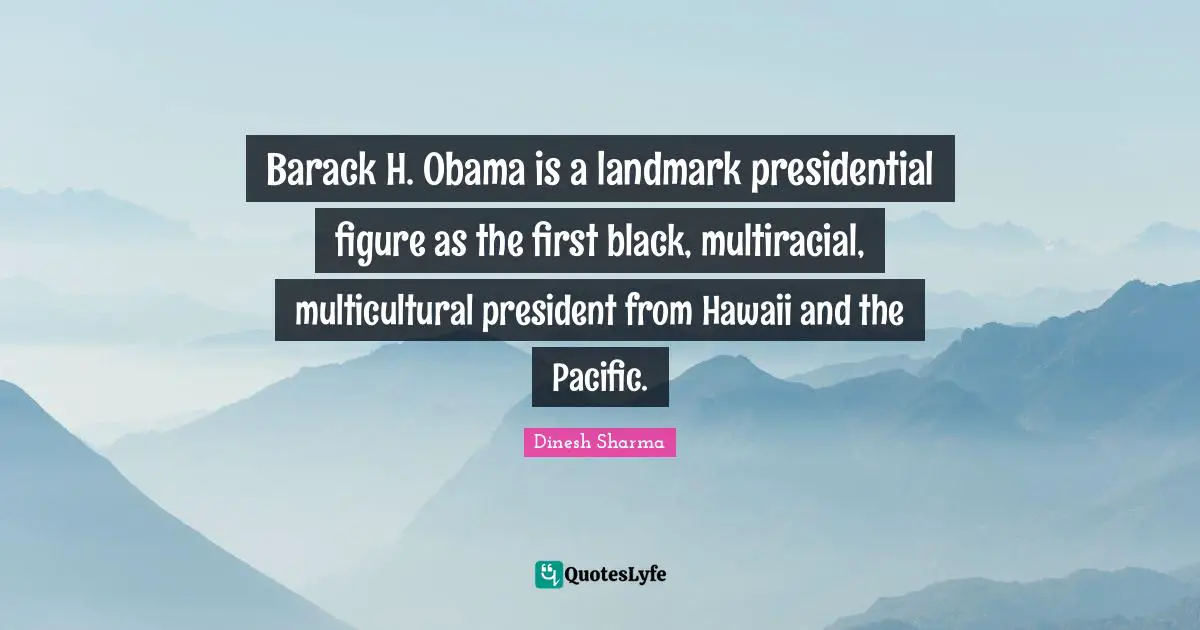 Barack H. Obama is a landmark presidential figure as the first black, multiracial, multicultural president from Hawaii and the Pacific.