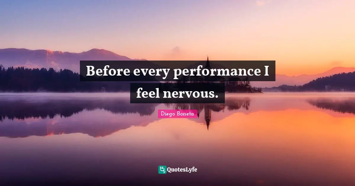 Before every performance I feel nervous.