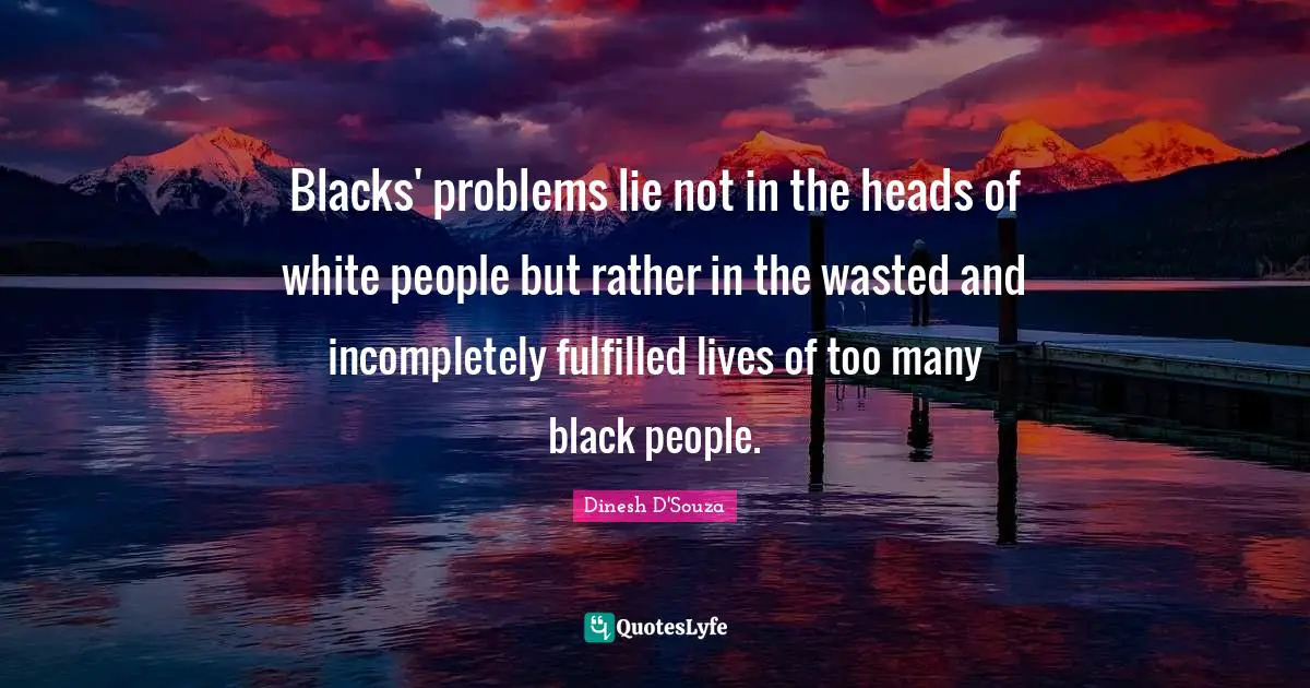 Blacks' problems lie not in the heads of white people but rather in the wasted and incompletely fulfilled lives of too many black people.