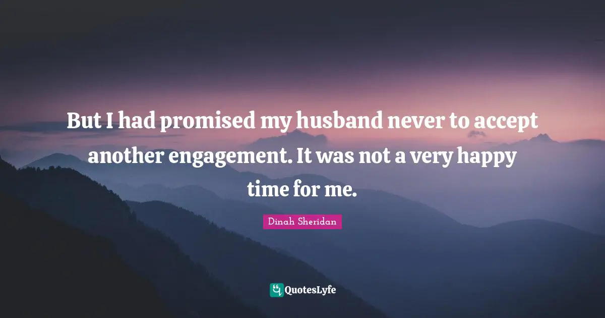 Dinah Quotes: "But I had promised my husband never to accept another engagement. It was not a very happy time for me."