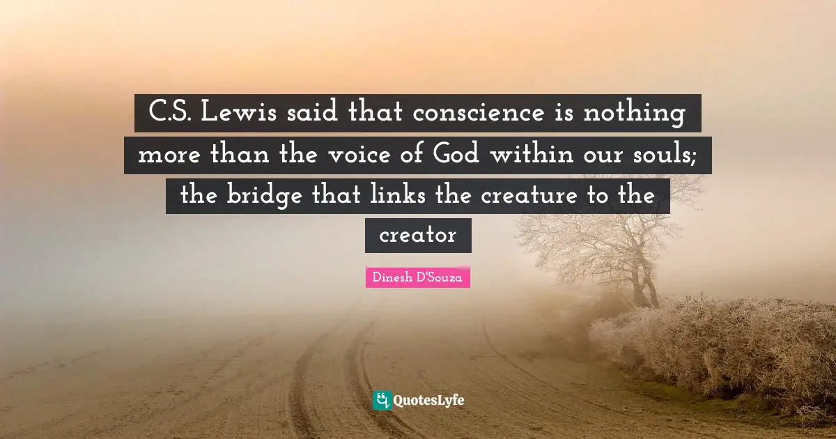 Dinesh D'Souza Quotes: "C.S. Lewis said that conscience is nothing more than the voice of God within our souls; the bridge that links the creature to the creator"