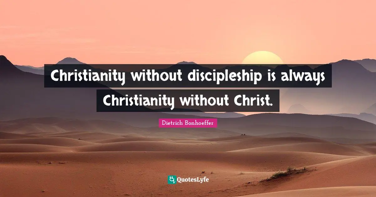 Dietrich Bonhoeffer Quotes: Christianity without discipleship is always Christianity without Christ.