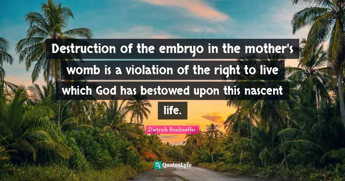 Destruction of the embryo in the mother's womb is a violation of the right to live which God has bestowed upon this nascent life.