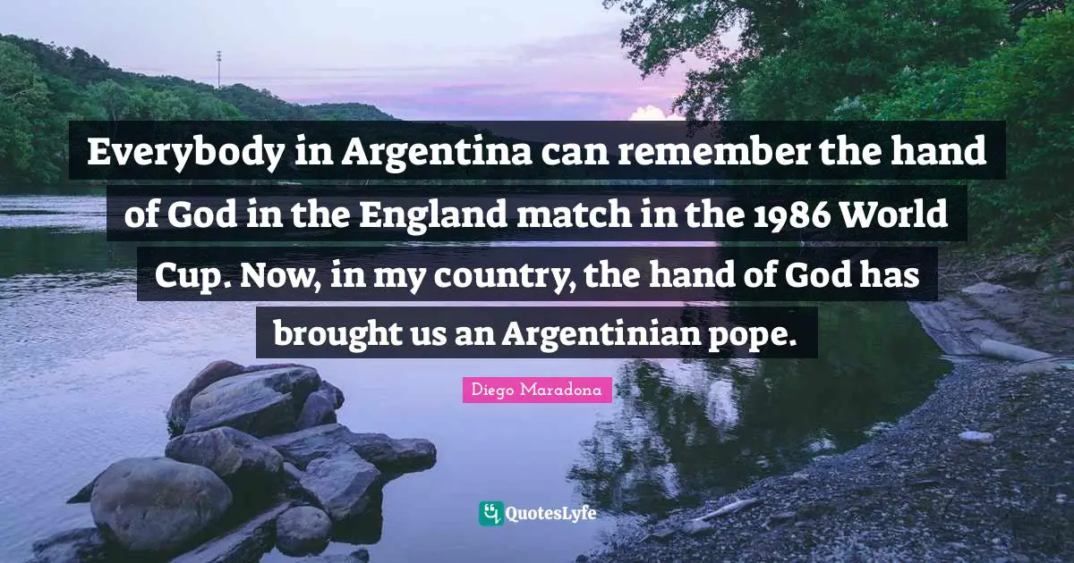 World Cup Quotes: "Everybody in Argentina can remember the hand of God in the England match in the 1986 World Cup. Now, in my country, the hand of God has brought us an Argentinian pope."